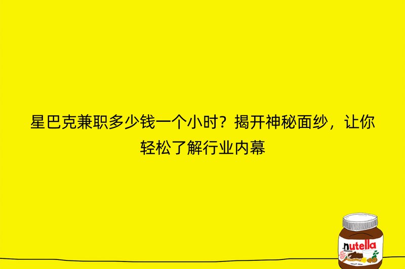 星巴克兼职多少钱一个小时？揭开神秘面纱，让你轻松了解行业内幕