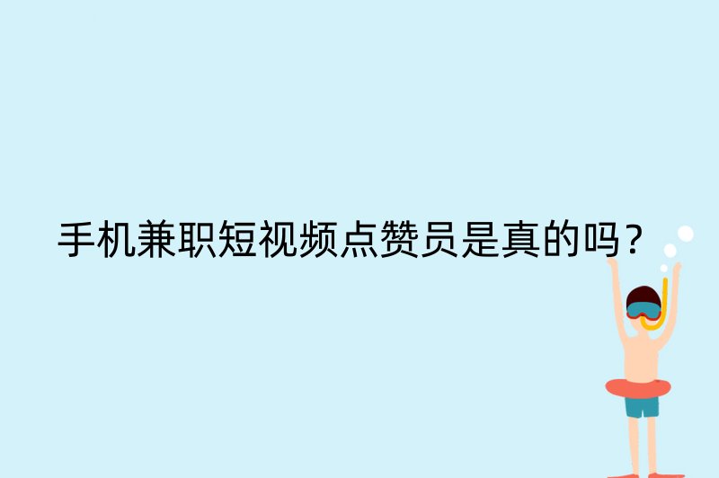 手机兼职短视频点赞员是真的吗？