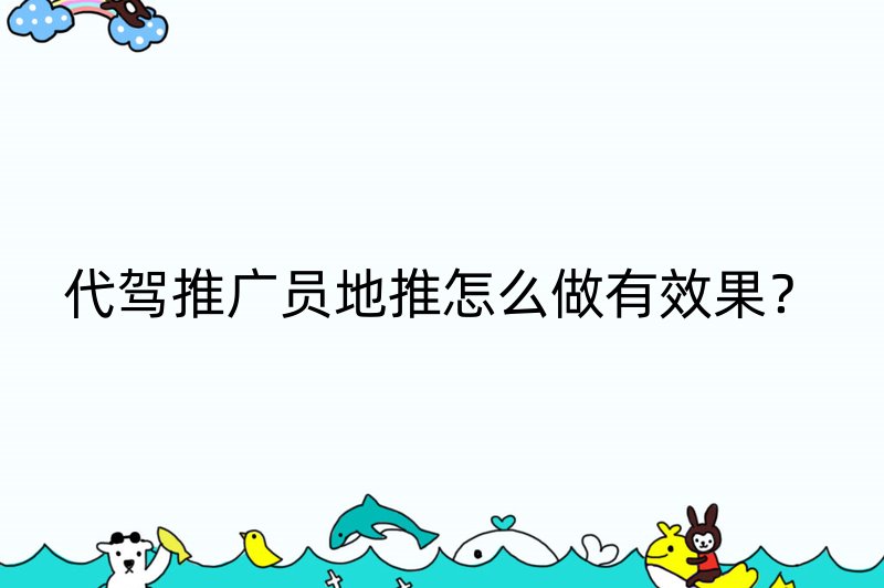 代驾推广员地推怎么做有效果？