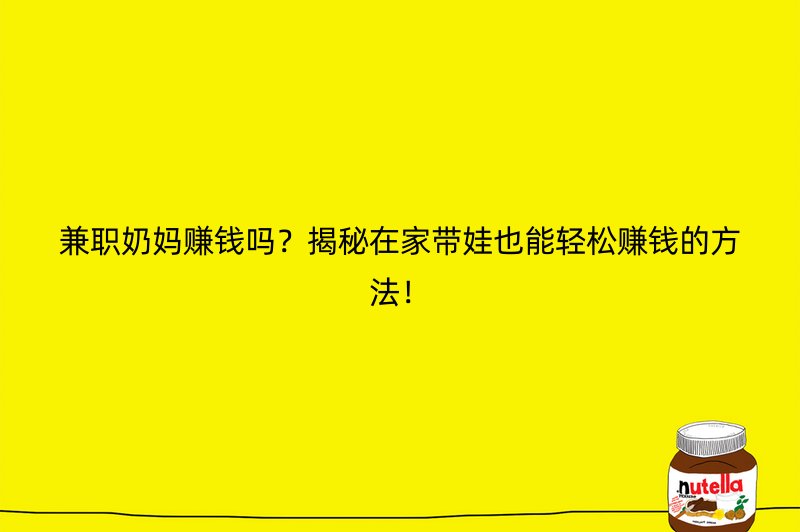 兼职奶妈赚钱吗？揭秘在家带娃也能轻松赚钱的方法！