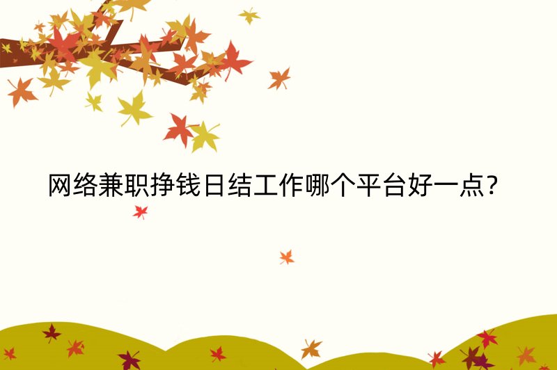 网络兼职挣钱日结工作哪个平台好一点？