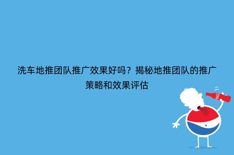 洗车地推团队推广效果好吗？揭秘地推团队的推广策略和效果评估