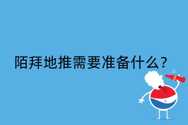 陌拜地推需要准备什么？