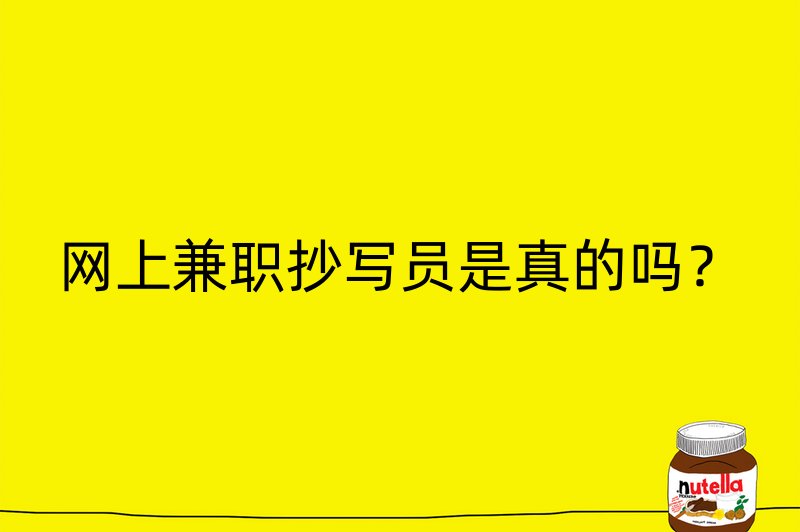 网上兼职抄写员是真的吗？