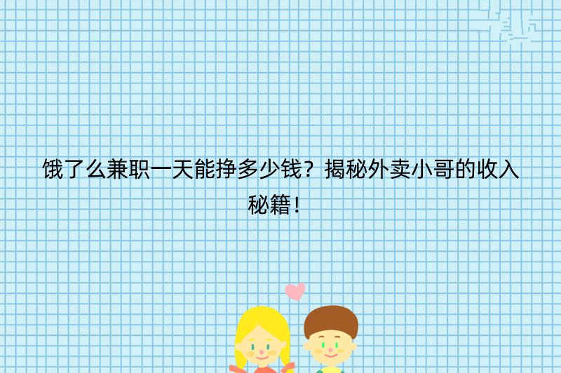 饿了么兼职一天能挣多少钱？揭秘外卖小哥的收入秘籍！