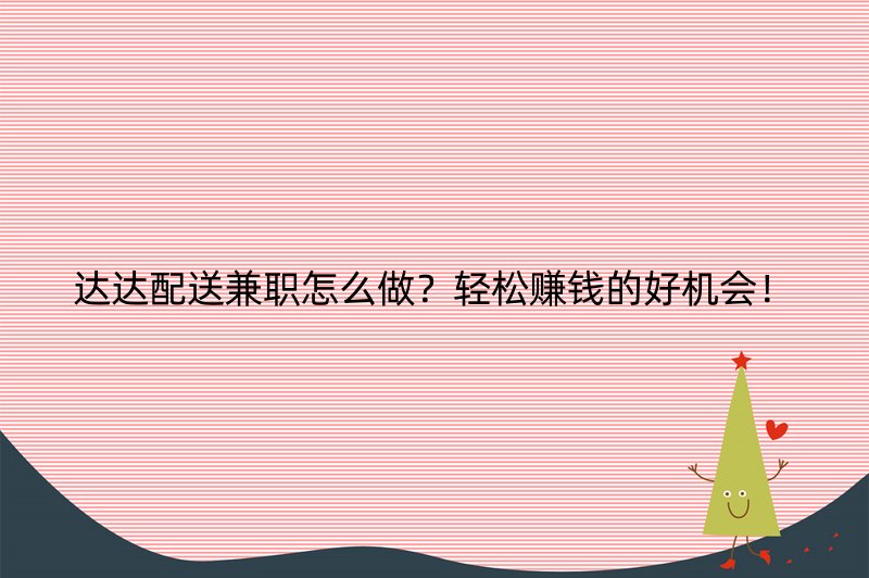 达达配送兼职怎么做？轻松赚钱的好机会！