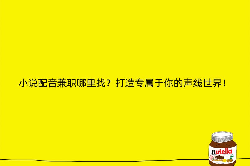 小说配音兼职哪里找？打造专属于你的声线世界！