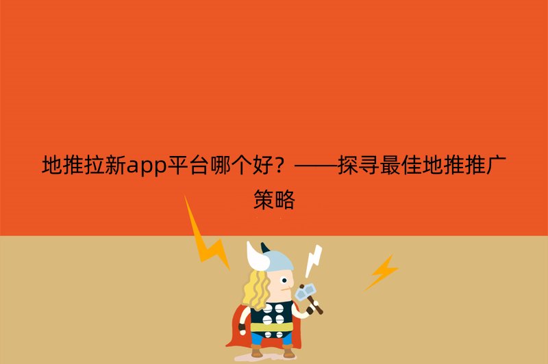 地推拉新app平台哪个好？——探寻最佳地推推广策略