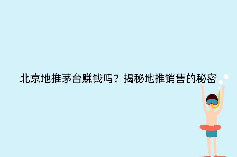 北京地推茅台赚钱吗？揭秘地推销售的秘密