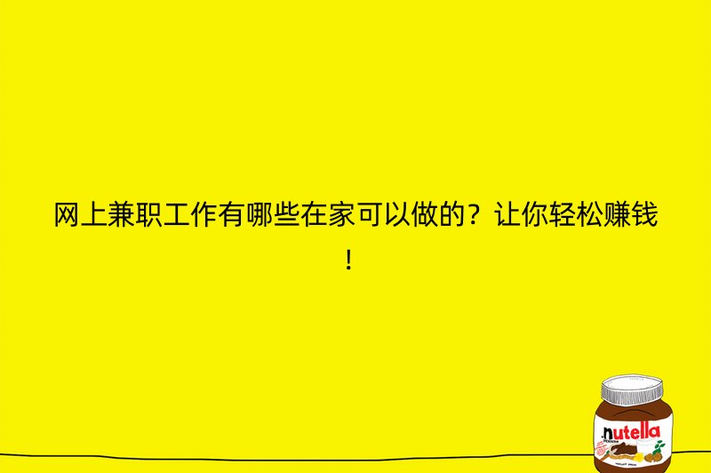 网上兼职工作有哪些在家可以做的？让你轻松赚钱！