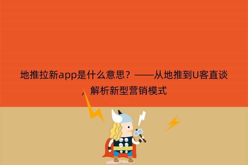 地推拉新app是什么意思？——从地推到U客直谈，解析新型营销模式