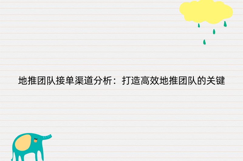 地推团队接单渠道分析：打造高效地推团队的关键