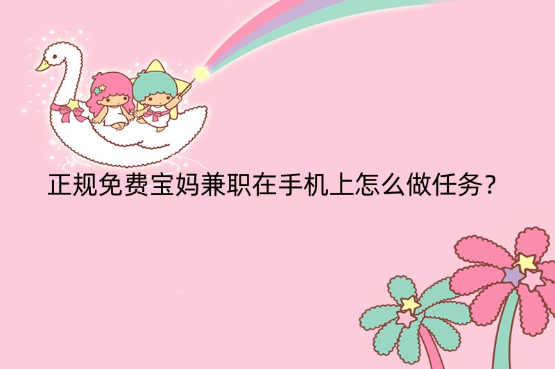 正规免费宝妈兼职在手机上怎么做任务？