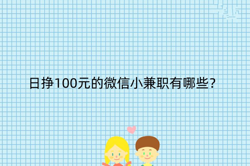 日挣100元的微信小兼职有哪些？