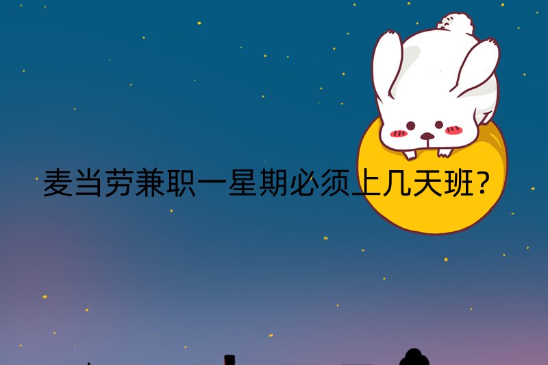 麦当劳兼职一星期必须上几天班？