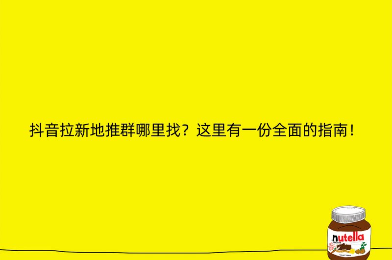 抖音拉新地推群哪里找？这里有一份全面的指南！