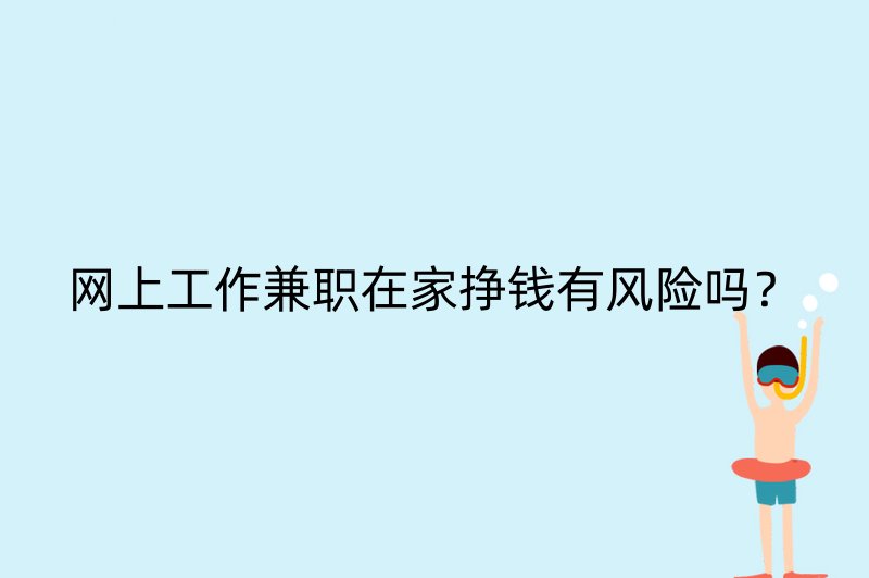 网上工作兼职在家挣钱有风险吗？