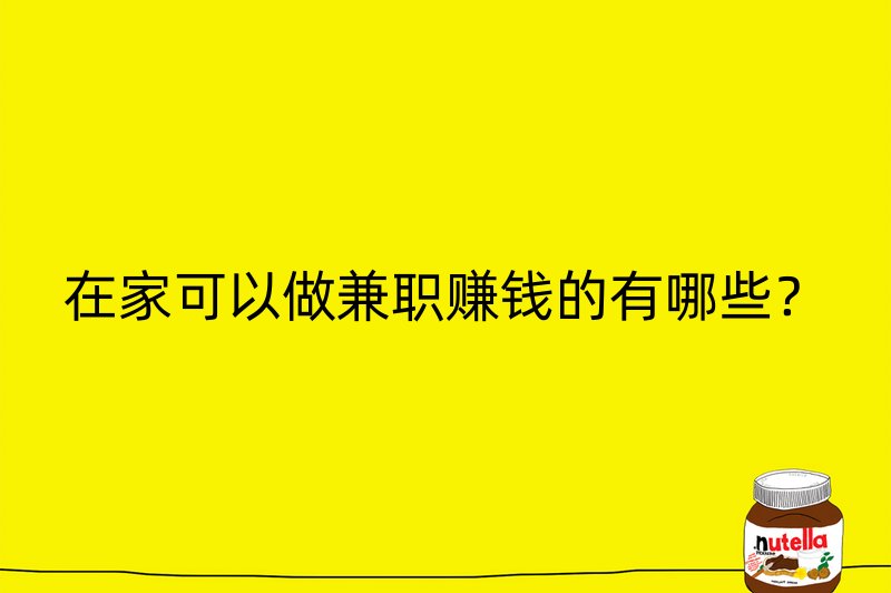 在家可以做兼职赚钱的有哪些？