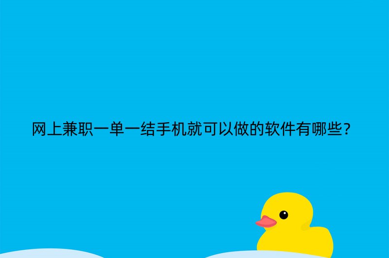 网上兼职一单一结手机就可以做的软件有哪些？