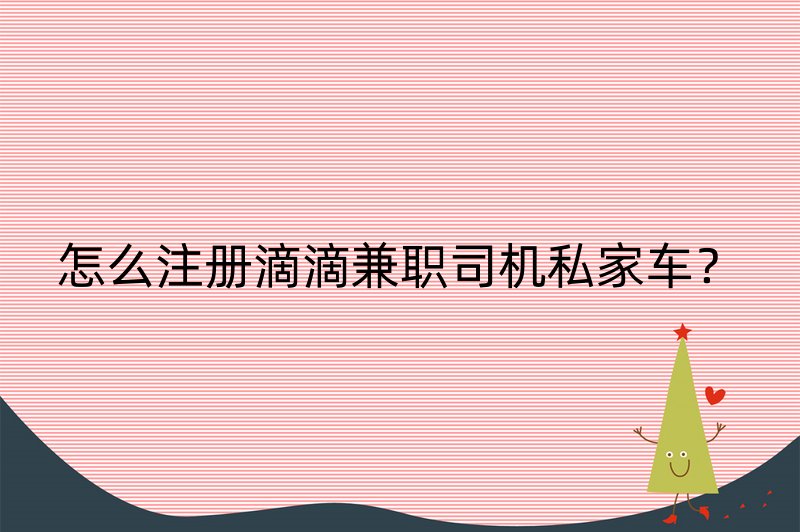 怎么注册滴滴兼职司机私家车？