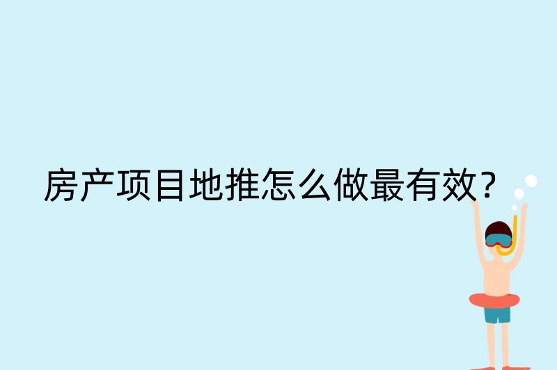 房产项目地推怎么做最有效？