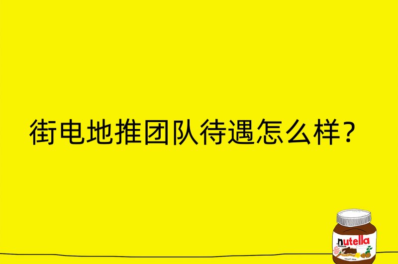 街电地推团队待遇怎么样？