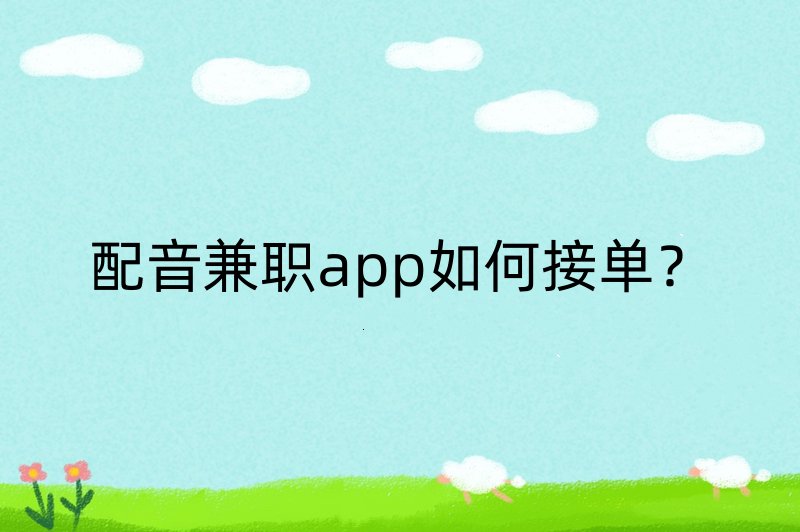 配音兼职app如何接单？