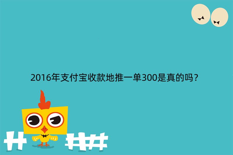 2016年支付宝收款地推一单300是真的吗？