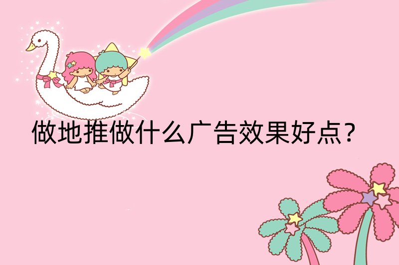 做地推做什么广告效果好点？