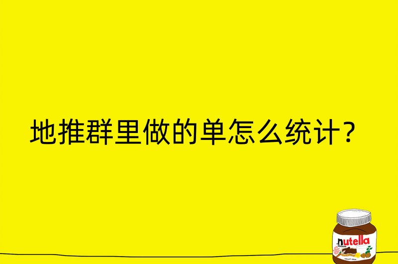 地推群里做的单怎么统计？