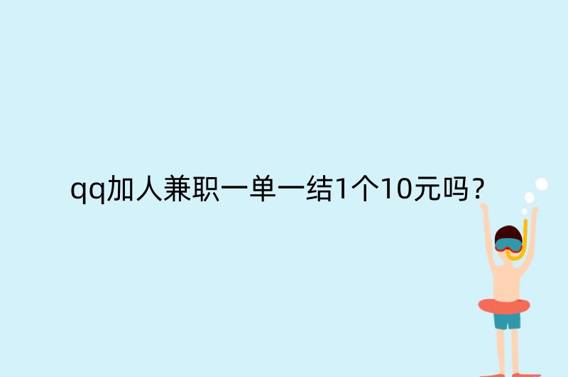 qq加人兼职一单一结1个10元吗？