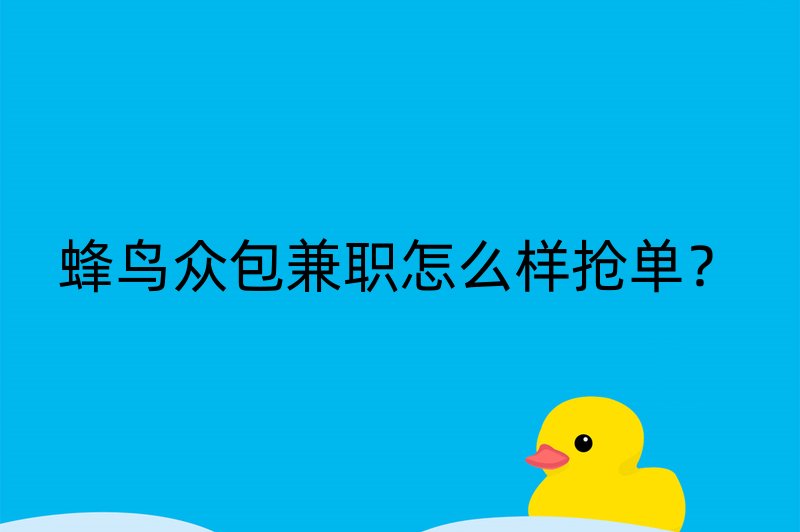 蜂鸟众包兼职怎么样抢单？