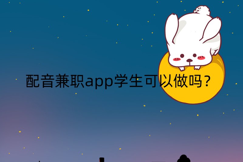 配音兼职app学生可以做吗？