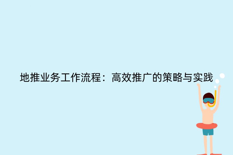 地推业务工作流程：高效推广的策略与实践