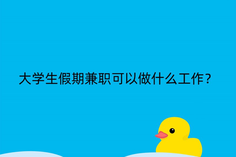 大学生假期兼职可以做什么工作？