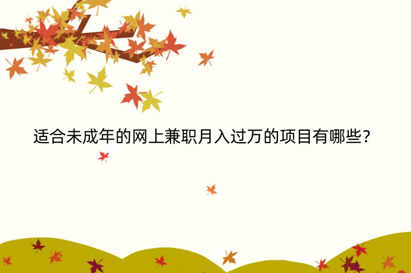 适合未成年的网上兼职月入过万的项目有哪些？