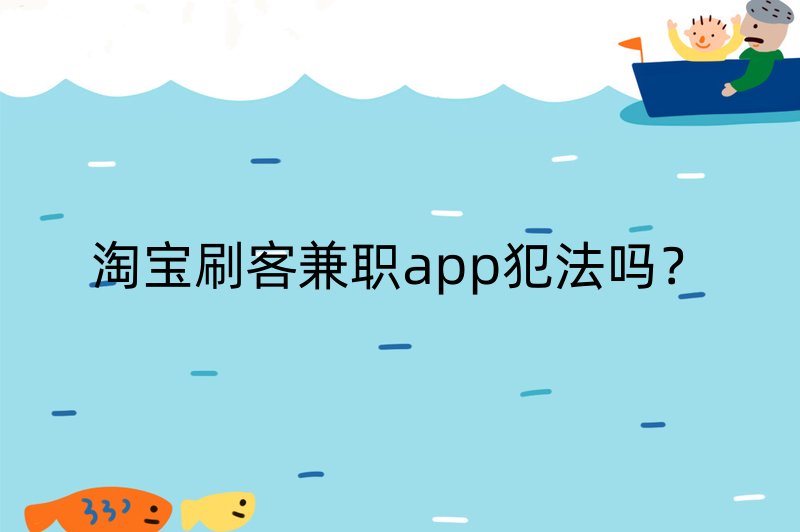 淘宝刷客兼职app犯法吗？