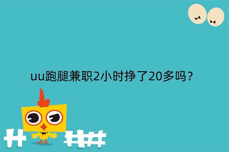 uu跑腿兼职2小时挣了20多吗？