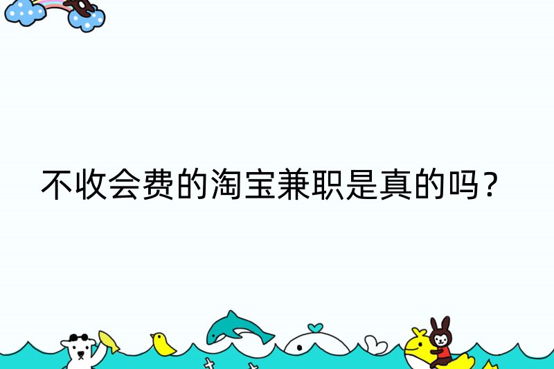 不收会费的淘宝兼职是真的吗？