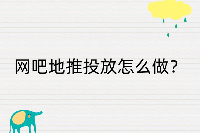 网吧地推投放怎么做？