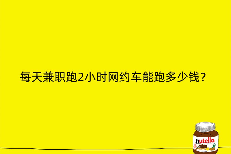 每天兼职跑2小时网约车能跑多少钱？