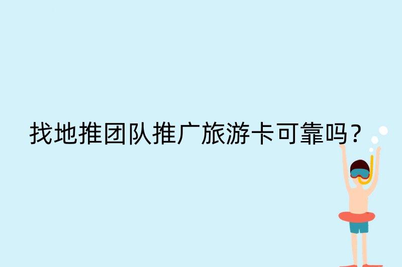 找地推团队推广旅游卡可靠吗？