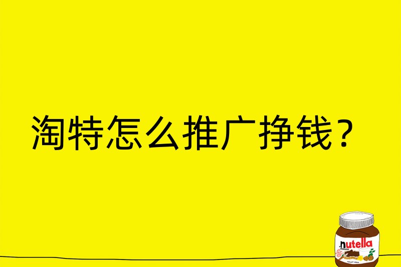 淘特怎么推广挣钱？