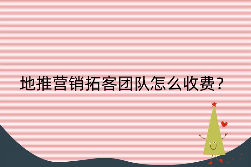 地推营销拓客团队怎么收费？