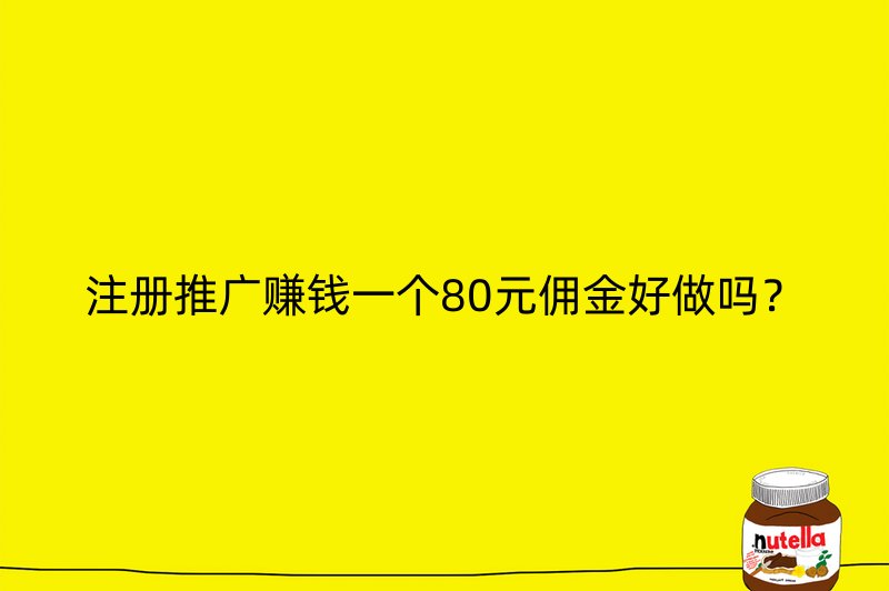 注册推广赚钱一个80元佣金好做吗？