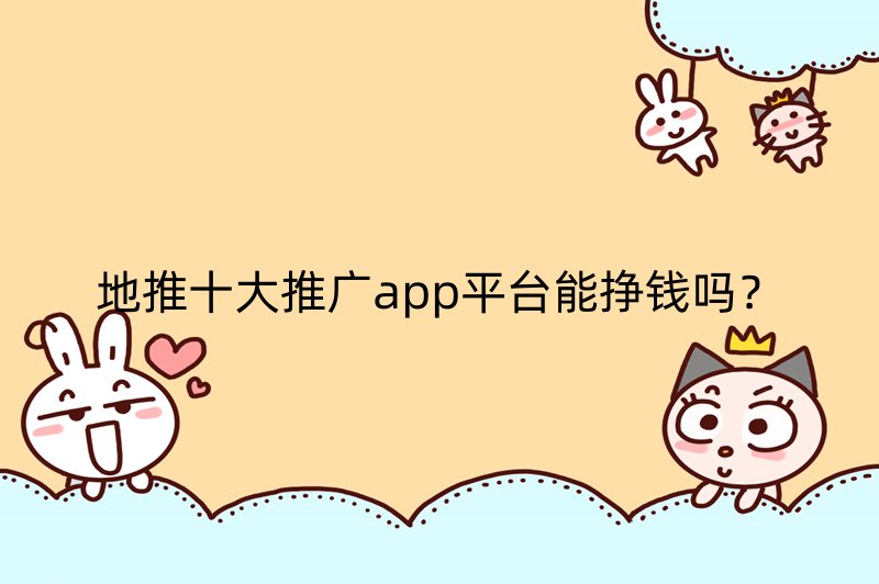 地推十大推广app平台能挣钱吗？