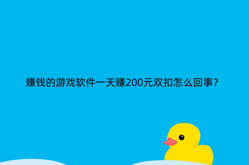 赚钱的游戏软件一天赚200元双扣怎么回事？