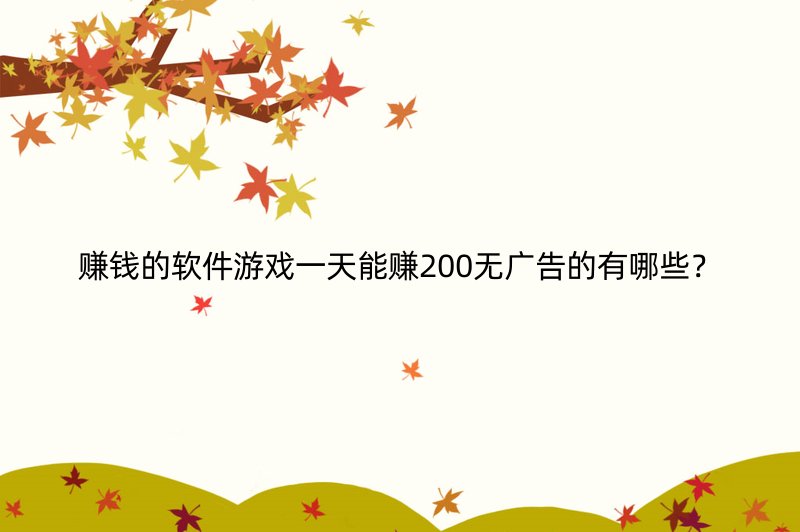 赚钱的软件游戏一天能赚200无广告的有哪些？