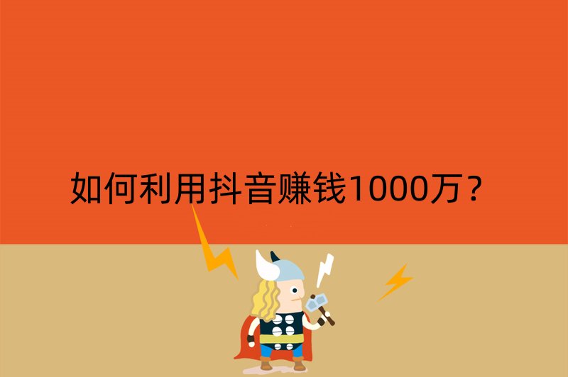 如何利用抖音赚钱1000万？