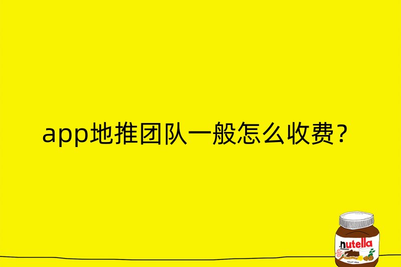 app地推团队一般怎么收费？